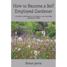 How to Become a Self Employed Gardener: A Guide to starting and running your own business