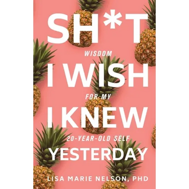 Sh*t I Wish I Knew Yesterday: Wisdom for My 20-Year-Old Self