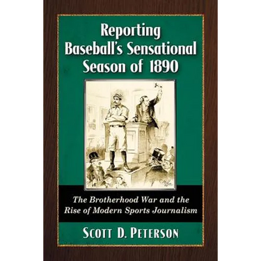 Reporting Baseball's Sensational Season of 1890: The Brotherhood War and the Rise of Modern Sports Journalism