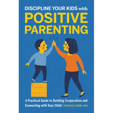 Discipline Your Kids with Positive Parenting: A Practical Guide to Building Cooperation and Connecting with Your Child