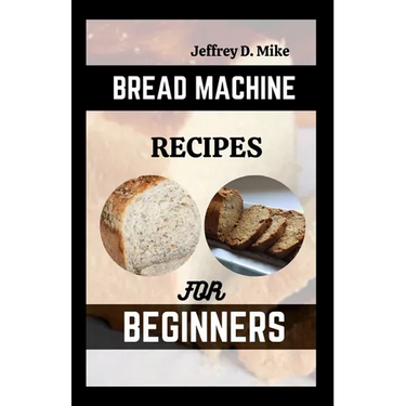 Bread Machine Recipes for Beginners: The Essential Homemade Bread
