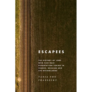 Escapees: The History of Jews Who Fled Nazi Deportation Trains in France, Belgium, and the Netherlands