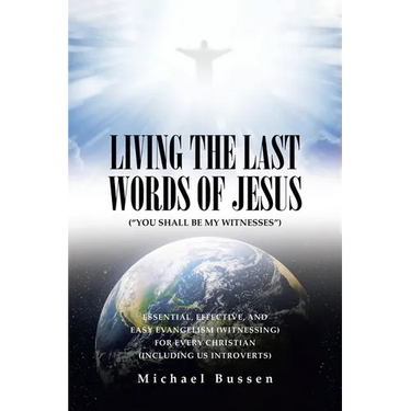 Living the Last Words of Jesus ("You Shall Be My Witnesses"): Essential, Effective, and Easy Evangelism (Witnessing) for Every Christian (Including Us