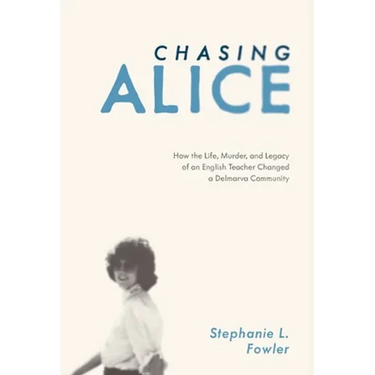 Chasing Alice: How the Life, Murder, and Legacy of an English Teacher Changed a Delmarva Community