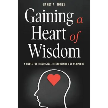 Gaining a Heart of Wisdom: A Model for Theological Interpretation of Scripture