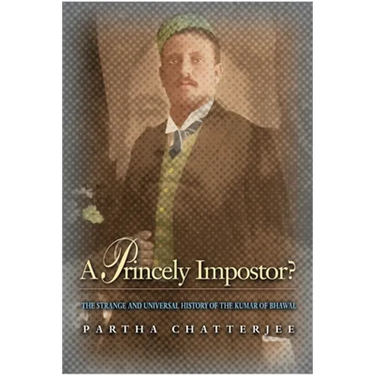 A Princely Impostor?: The Strange and Universal History of the Kumar of Bhawal