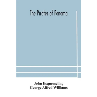 The Pirates Of Panama: Or; The Buccaneers Of America, A True Account Of The Famous Adventures And Daring Deeds Of Sir Henry Morgan And Other Notorious
