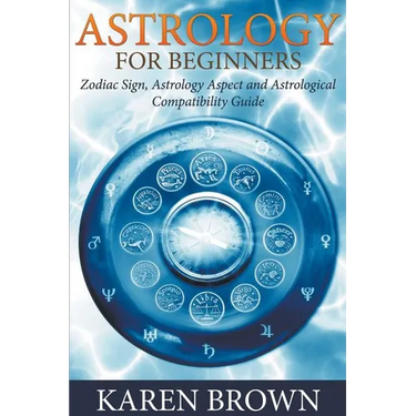 Astrology For Beginners: Zodiac Sign, Astrology Aspect and Astrological Compatibility Guide
