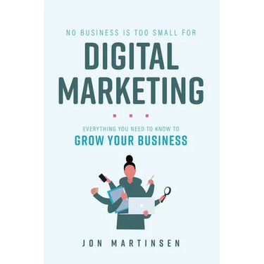 No Business Is Too Small for Digital Marketing: Everything You Need to Know to Grow Your Business
