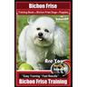 Bichon Frise Training Book for Bichon Frise Dogs & Puppies By BoneUP DOG Trainin: Are You Ready to Bone Up? Easy Training * Fast Results Bichon Frise