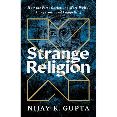 Strange Religion: How the First Christians Were Weird, Dangerous, and Compelling