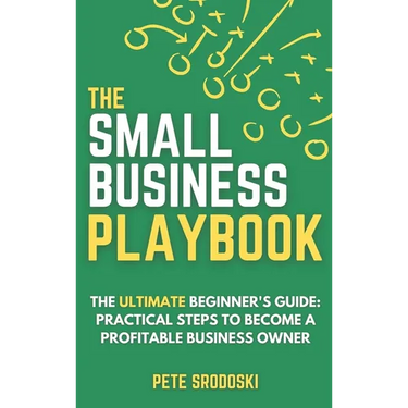 The Small Business Playbook: Practical Steps To Become A Profitable Business Owner