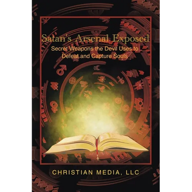 Satan's Arsenal Exposed: Secret Weapons the Devil Uses to Defeat and Capture Souls