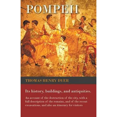 Pompeii - Its History, Buildings, and Antiquities - An Account of the Destruction of the City, with a Full Description of the Remains, and of the Rece