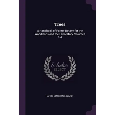 Trees: A Handbook of Forest-Botany for the Woodlands and the Laboratory, Volumes 1-4