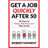 Get a Job Quickly After 50: 18 Ways to Find a Job You Love That Work