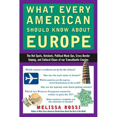 What Every American Should Know about Europe: The Hot Spots, Hotshots, Political Muck-Ups, Cross-Border Sniping, and Culturalchaos of Our Transatlanti
