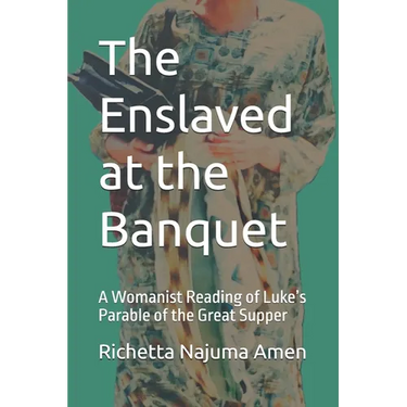 The Enslaved at the Banquet: A Womanist Reading of Luke's Parable of the Great Supper