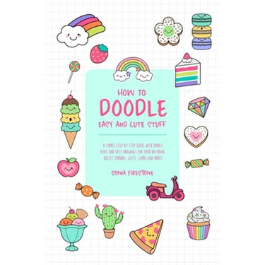 How to Doodle Easy and Cute Stuff: A Simple Step-By-Step Guide with Doodle Ideas and Easy Drawings for Your Notebooks, Bullet Journal, Gifts, Cards an