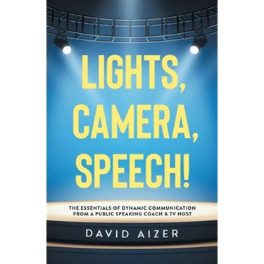 Lights, Camera, Speech!: The Essentials Of Dynamic Communication From A Public Speaking Coach & TV Host