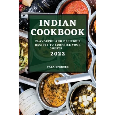 Indian Cookbook 2022: Flavorful and Delicious Recipes to Surprise Your Guests
