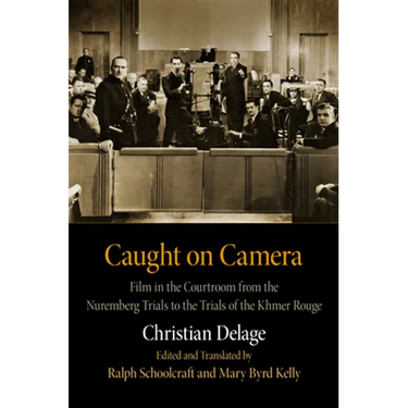 Caught on Camera: Film in the Courtroom from the Nuremberg Trials to the Trials of the Khmer Rouge