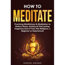 How to Meditate: Practicing Mindfulness & Meditation to Reduce Stress, Anxiety & Find Lasting Happiness Even if Your Not Religious, a B