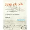 Flying Solo Cello, Unaccompanied Folk and Fiddle Fantasias for Playing Your Cello Anywhere, Book Two