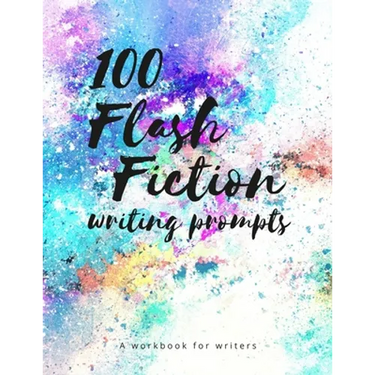 100 Flash Fiction Writing Prompts: A workbook for writers and authors of micro-fiction