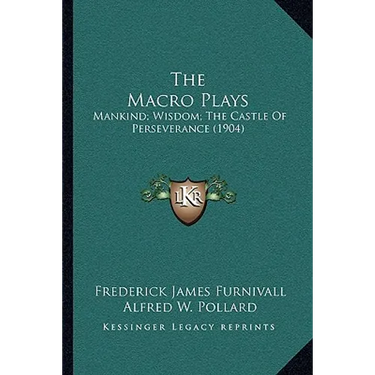The Macro Plays: Mankind; Wisdom; The Castle Of Perseverance (1904)