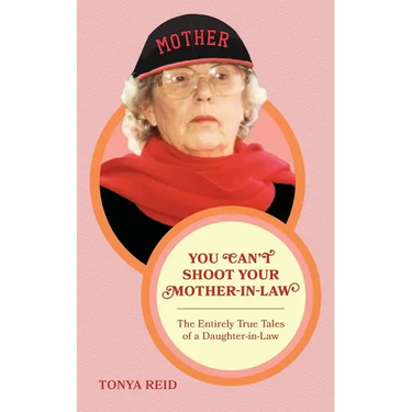 You Can't Shoot Your Mother-In-Law: The Entirely True Tales of a Daughter-In-Law