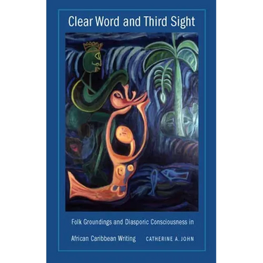 Clear Word and Third Sight: Folk Groundings and Diasporic Consciousness in African Caribbean Writing