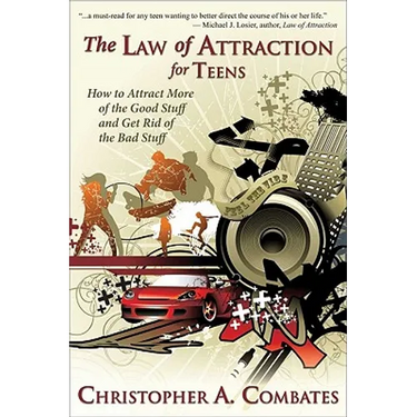 The Law of Attraction for Teens: How to Get More of the Good Stuff, and Get Rid of the Bad Stuff