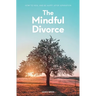 The Mindful Divorce: How To Heal And Be Happy After Separation