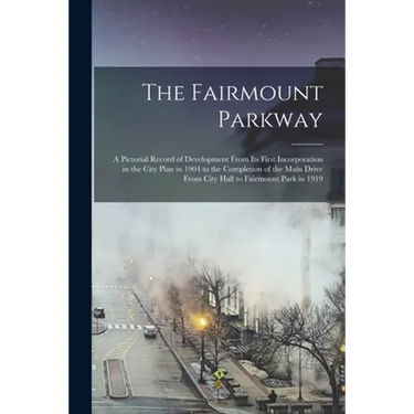 The Fairmount Parkway: a Pictorial Record of Development From Its First Incorporation in the City Plan in 1904 to the Completion of the Main