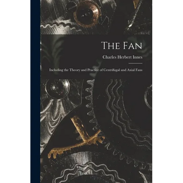 The Fan: Including the Theory and Practice of Centrifugal and Axial Fans