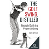 The Golf Swing, Distilled: Illustrated Guide to a Proper Golf Swing