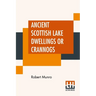 Ancient Scottish Lake Dwellings Or Crannogs: With A Supplementary Chapter On Remains Of Lake-Dwellings In England
