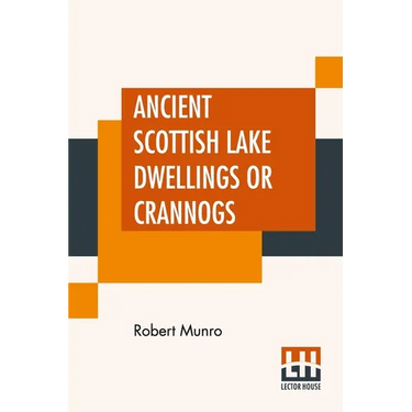 Ancient Scottish Lake Dwellings Or Crannogs: With A Supplementary Chapter On Remains Of Lake-Dwellings In England