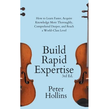 Build Rapid Expertise: How to Learn Faster, Acquire Knowledge More Thoroughly, Comprehend Deeper, and Reach a World-Class Level (3rd Ed.)