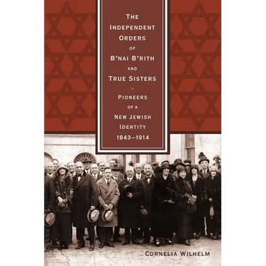 The Independent Orders of B'nai B'rith and True Sisters: Pioneers of a New Jewish Identity, 1843-1914
