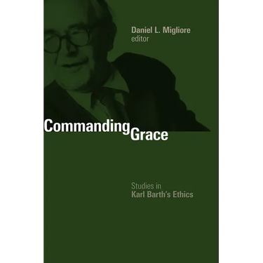 Commanding Grace: Studies in Karl Barth's Ethics