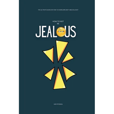 How to Not be Jealous: The Ultimate Guide on How to overcome Envy and Jealousy