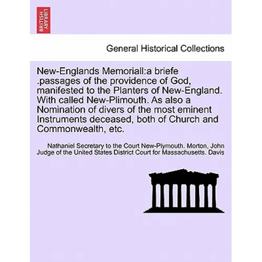 New-Englands Memoriall: a briefe .passages of the providence of God, manifested to the Planters of New-England. With called New-Plimouth. As a