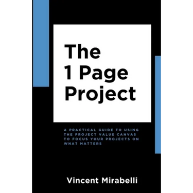 The 1 Page Project: A Practical Guide to Using the Lean Project Canvas to Focus Your Projects on What Matters