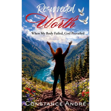 Resurrected Worth: When My Body Failed, God Prevailed