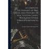 A Complete Dictionary of dry Goods and History of Silk, Cotton, Linen, Wool and Other Fibrous Substances