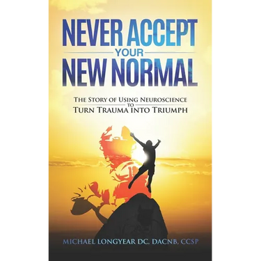 Never Accept Your New Normal: The Story of Using Neuroscience to Turn Trauma in Triumph