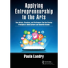 Applying Entrepreneurship to the Arts: How Artists, Creatives, and Performers Can Use Startup Principles to Build Careers and Generate Income
