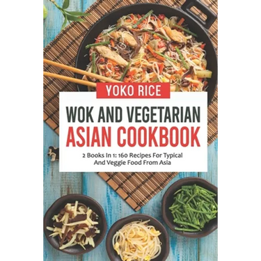 Wok And Vegetarian Asian Cookbook: 2 Books In 1: 160 Recipes For Typical And Veggie Food From Asia
